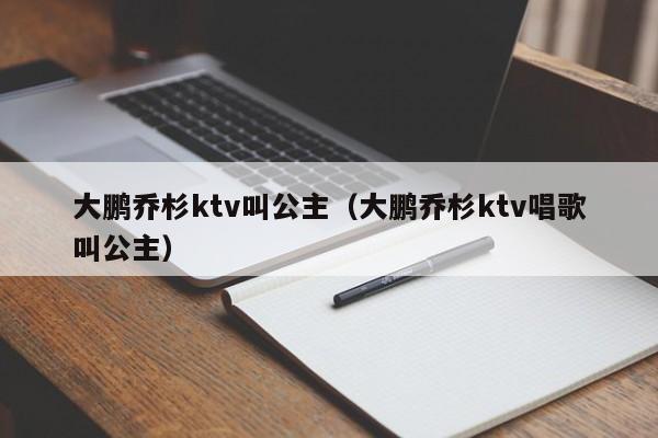 大鹏乔杉ktv叫公主（大鹏乔杉ktv唱歌叫公主）