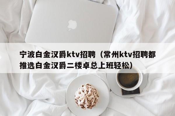 宁波白金汉爵ktv招聘（常州ktv招聘都推选白金汉爵二楼卓总上班轻松）