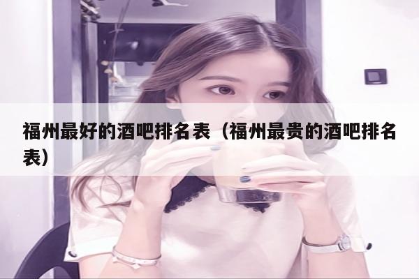 福州最好的酒吧排名表（福州最贵的酒吧排名表）