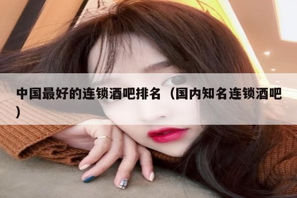 中国最好的连锁酒吧排名（国内知名连锁酒吧）