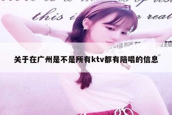 关于在广州是不是所有ktv都有陪唱的信息