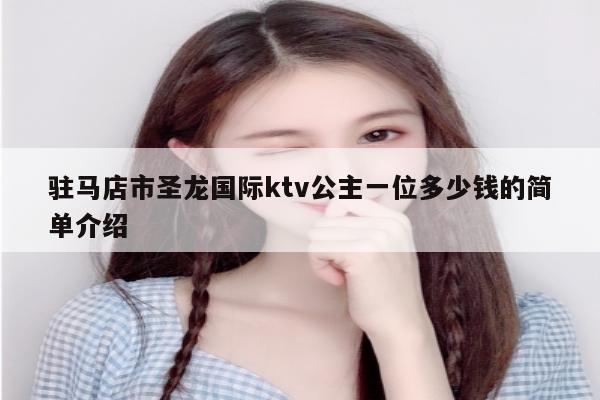 驻马店市圣龙国际ktv公主一位多少钱的简单介绍