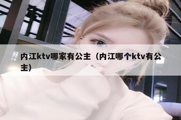 内江ktv哪家有公主（内江哪个ktv有公主）
