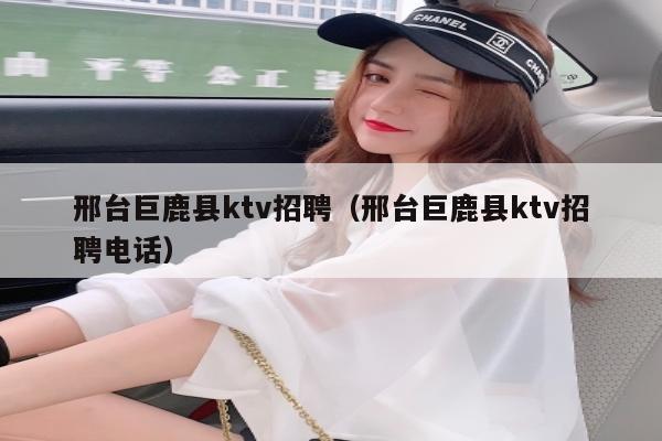 邢台巨鹿县ktv招聘（邢台巨鹿县ktv招聘电话）
