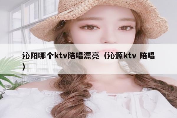 沁阳哪个ktv陪唱漂亮（沁源ktv 陪唱）