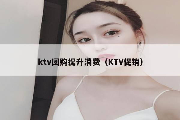 ktv团购提升消费（KTV促销）