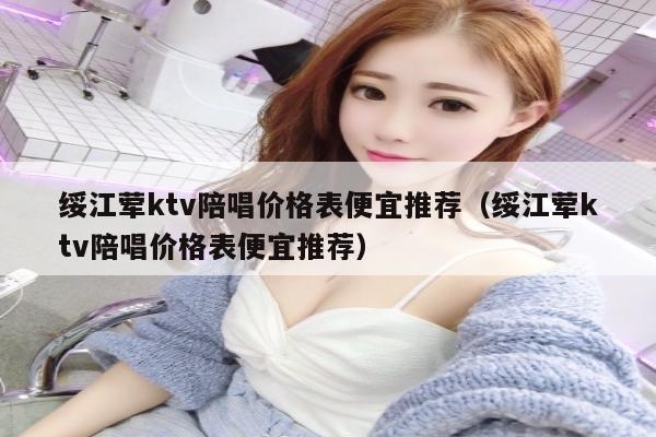 绥江荤ktv陪唱价格表便宜推荐（绥江荤ktv陪唱价格表便宜推荐）