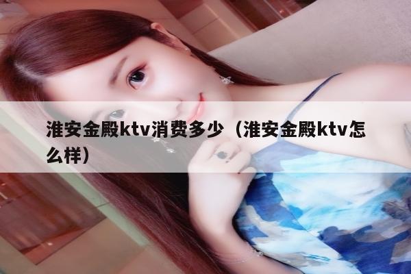 淮安金殿ktv消费多少（淮安金殿ktv怎么样）