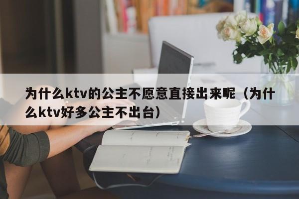 为什么ktv的公主不愿意直接出来呢（为什么ktv好多公主不出台）