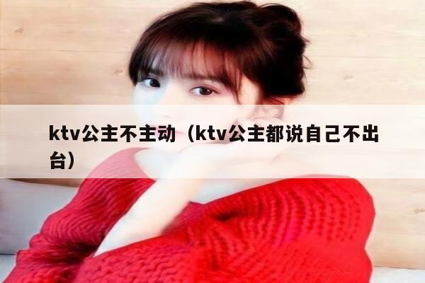 ktv公主不主动（ktv公主都说自己不出台）