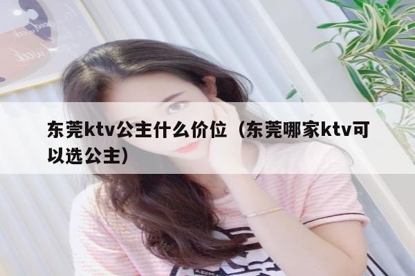 东莞ktv公主什么价位（东莞哪家ktv可以选公主）