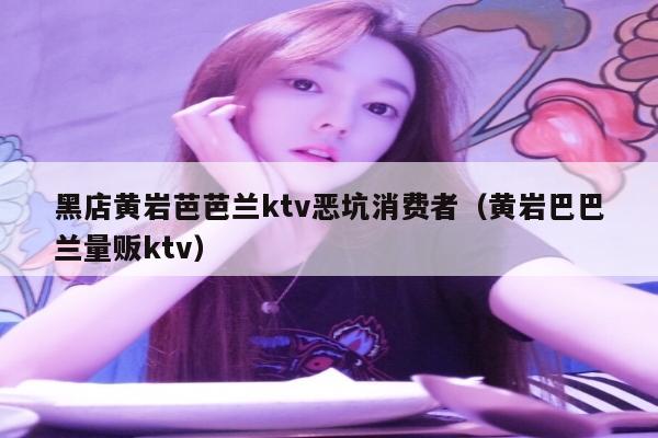 黑店黄岩芭芭兰ktv恶坑消费者（黄岩巴巴兰量贩ktv）
