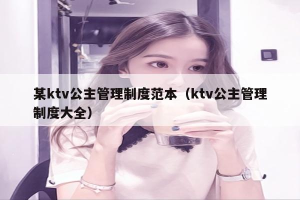某ktv公主管理制度范本（ktv公主管理制度大全）