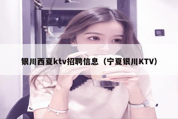 银川西夏ktv招聘信息（宁夏银川KTV）
