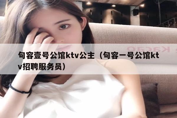 句容壹号公馆ktv公主（句容一号公馆ktv招聘服务员）