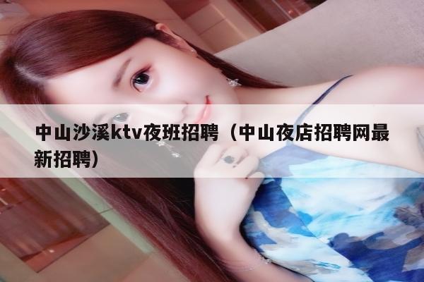 中山沙溪ktv夜班招聘（中山夜店招聘网最新招聘）