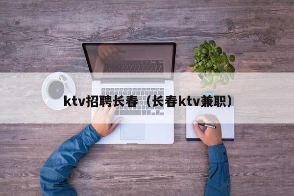 ktv招聘长春（长春ktv兼职）