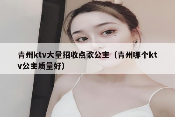 青州ktv大量招收点歌公主（青州哪个ktv公主质量好）
