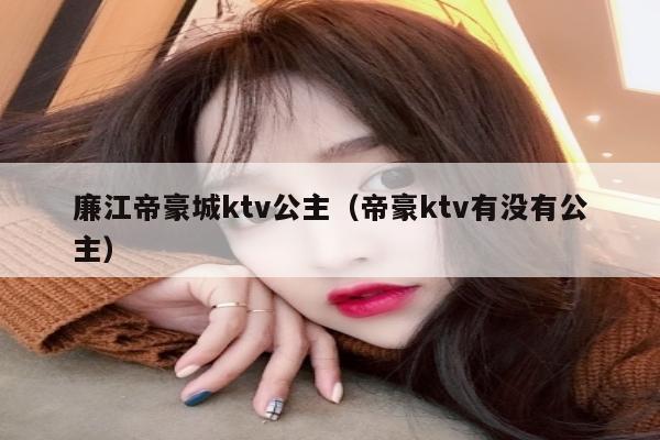廉江帝豪城ktv公主（帝豪ktv有没有公主）