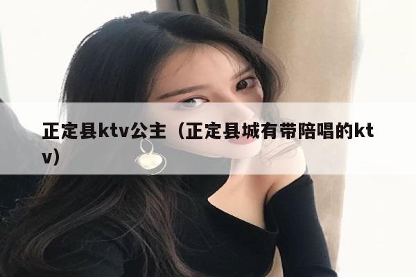正定县ktv公主（正定县城有带陪唱的ktv）