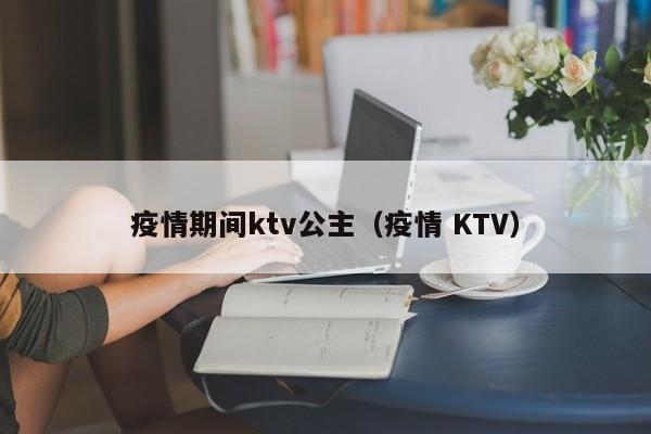 疫情期间ktv公主（疫情 KTV）