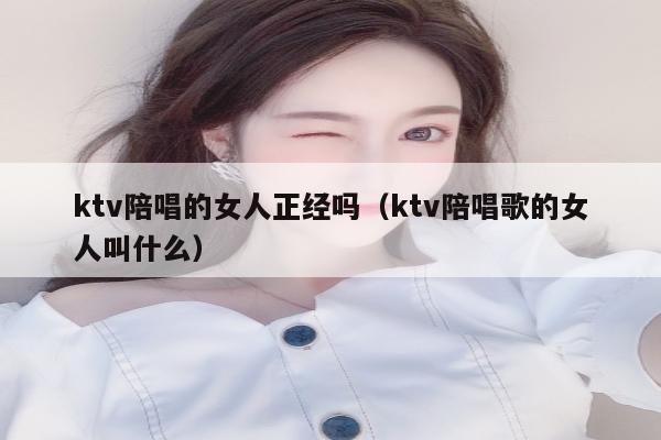 ktv陪唱的女人正经吗（ktv陪唱歌的女人叫什么）