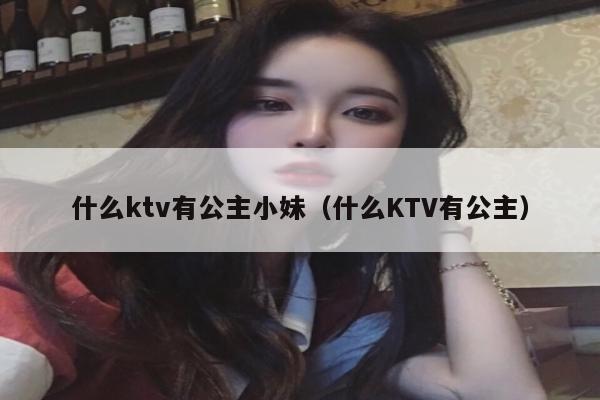 什么ktv有公主小妹（什么KTV有公主）