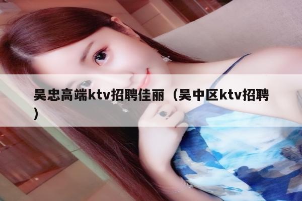 吴忠高端ktv招聘佳丽（吴中区ktv招聘）
