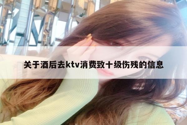 关于酒后去ktv消费致十级伤残的信息