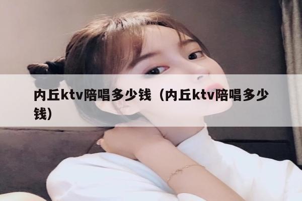 内丘ktv陪唱多少钱（内丘ktv陪唱多少钱）