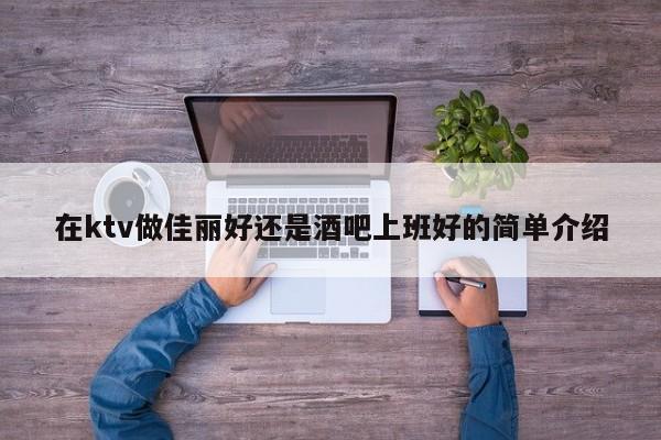 在ktv做佳丽好还是酒吧上班好的简单介绍