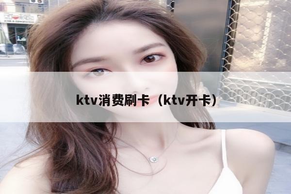 ktv消费刷卡（ktv开卡）