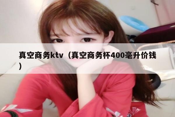 真空商务ktv（真空商务杯400毫升价钱）