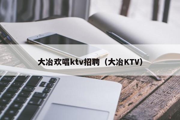 大冶欢唱ktv招聘（大冶KTV）