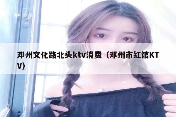 邓州文化路北头ktv消费（邓州市红馆KTV）