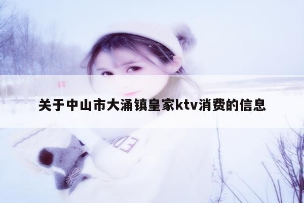 关于中山市大涌镇皇家ktv消费的信息