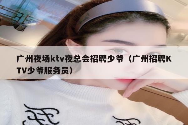 广州夜场ktv夜总会招聘少爷（广州招聘KTV少爷服务员）