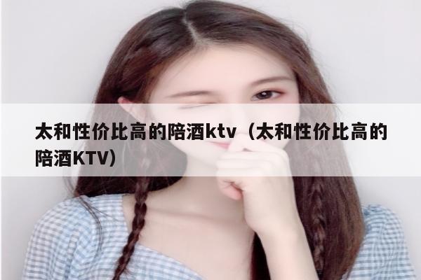 太和性价比高的陪酒ktv（太和性价比高的陪酒KTV）