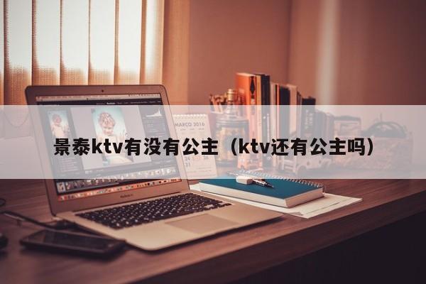 景泰ktv有没有公主（ktv还有公主吗）