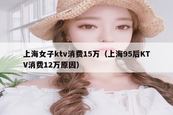 上海女子ktv消费15万（上海95后KTV消费12万原因）