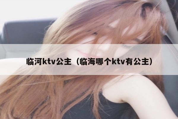 临河ktv公主（临海哪个ktv有公主）