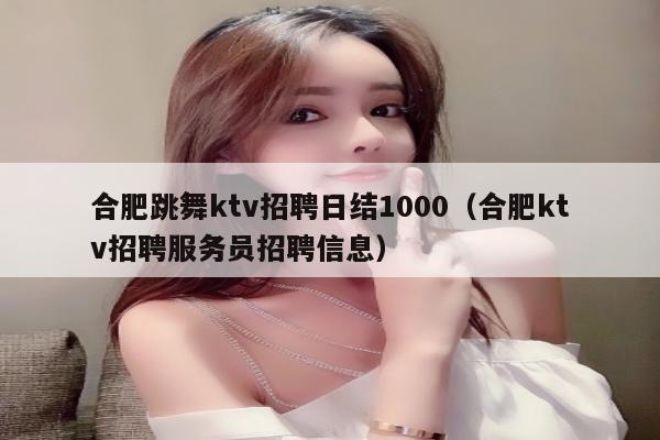 合肥跳舞ktv招聘日结1000（合肥ktv招聘服务员招聘信息）