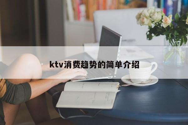 ktv消费趋势的简单介绍