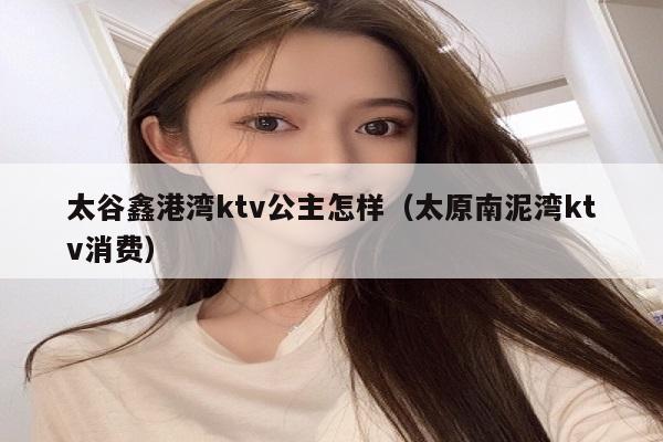 太谷鑫港湾ktv公主怎样（太原南泥湾ktv消费）