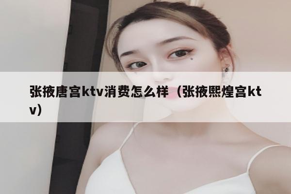 张掖唐宫ktv消费怎么样（张掖熙煌宫ktv）