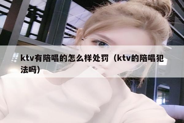 ktv有陪唱的怎么样处罚（ktv的陪唱犯法吗）