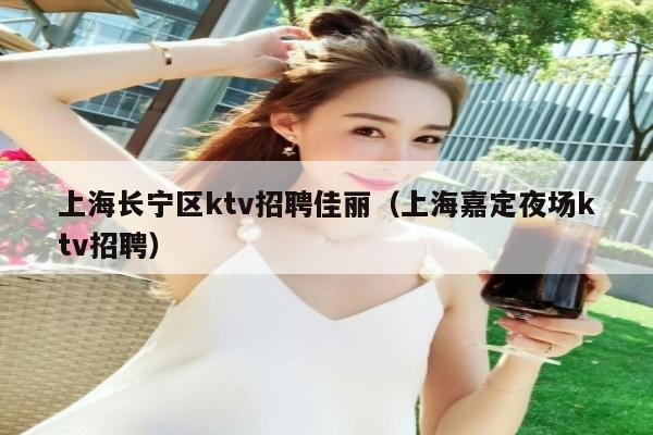 上海长宁区ktv招聘佳丽（上海嘉定夜场ktv招聘）