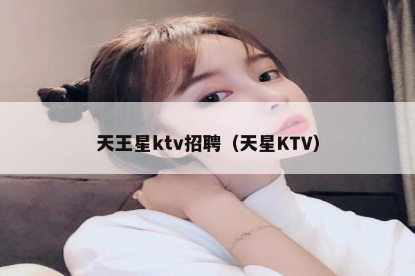 天王星ktv招聘（天星KTV）