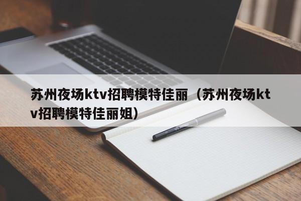 苏州夜场ktv招聘模特佳丽（苏州夜场ktv招聘模特佳丽姐）
