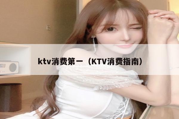 ktv消费第一（KTV消费指南）